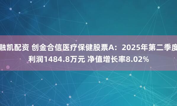 融凯配资 创金合信医疗保健股票A：2025年第二季度利润1484.8万元 净值增长率8.02%