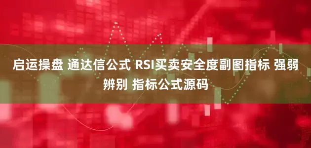 启运操盘 通达信公式 RSI买卖安全度副图指标 强弱辨别 指标公式源码