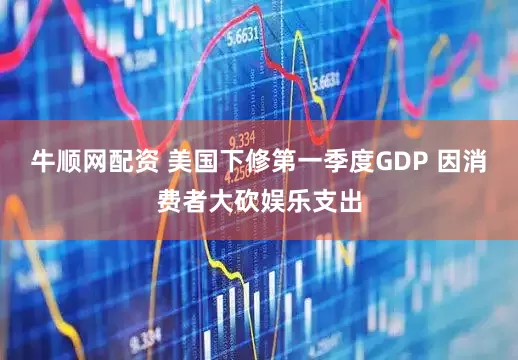 牛顺网配资 美国下修第一季度GDP 因消费者大砍娱乐支出