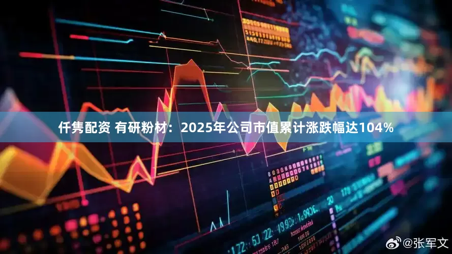 仟隽配资 有研粉材：2025年公司市值累计涨跌幅达104%