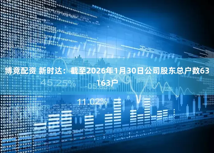 博竟配资 新时达：截至2026年1月30日公司股东总户数63163户
